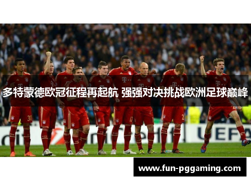 多特蒙德欧冠征程再起航 强强对决挑战欧洲足球巅峰 多特蒙德欧冠征程再起航 强强对决挑战欧洲足球巅峰