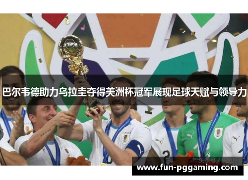 巴尔韦德助力乌拉圭夺得美洲杯冠军展现足球天赋与领导力 巴尔韦德助力乌拉圭夺得美洲杯冠军展现足球天赋与领导力