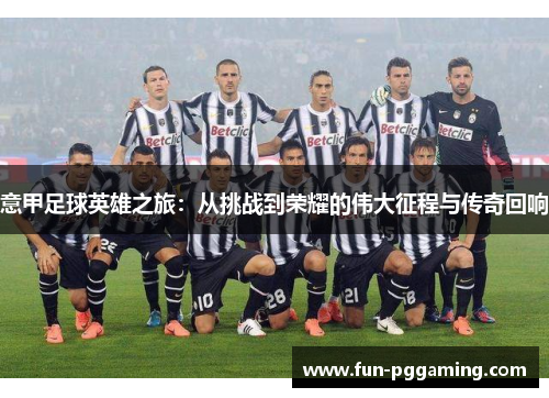意甲足球英雄之旅:从挑战到荣耀的伟大征程与传奇回响 意甲足球英雄之旅:从挑战到荣耀的伟大征程与传奇回响