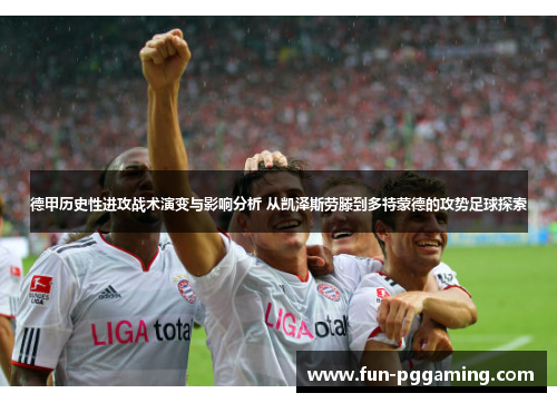 德甲历史性进攻战术演变与影响分析 从凯泽斯劳滕到多特蒙德的攻势足球探索 德甲历史性进攻战术演变与影响分析 从凯泽斯劳滕到多特蒙德的攻势足球探索