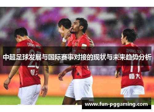 中超足球发展与国际赛事对接的现状与未来趋势分析 中超足球发展与国际赛事对接的现状与未来趋势分析