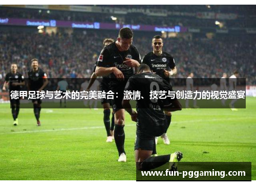 德甲足球与艺术的完美融合:激情、技艺与创造力的视觉盛宴 德甲足球与艺术的完美融合:激情、技艺与创造力的视觉盛宴