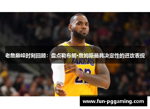 老詹巅峰时刻回顾:盘点勒布朗·詹姆斯最具决定性的进攻表现 老詹巅峰时刻回顾:盘点勒布朗·詹姆斯最具决定性的进攻表现