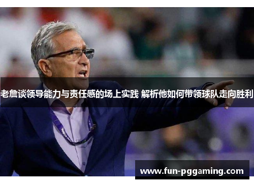 老詹谈领导能力与责任感的场上实践 解析他如何带领球队走向胜利 老詹谈领导能力与责任感的场上实践 解析他如何带领球队走向胜利