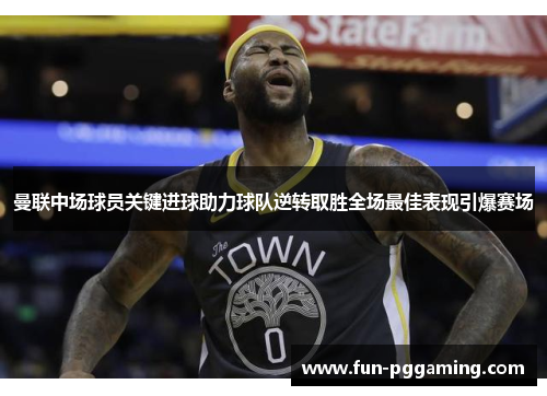 曼联中场球员关键进球助力球队逆转取胜全场最佳表现引爆赛场