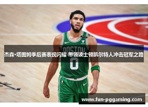 杰森·塔图姆季后赛表现闪耀 带领波士顿凯尔特人冲击冠军之路 杰森·塔图姆季后赛表现闪耀 带领波士顿凯尔特人冲击冠军之路