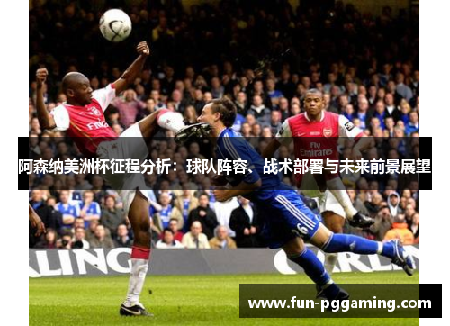 阿森纳美洲杯征程分析:球队阵容、战术部署与未来前景展望 阿森纳美洲杯征程分析:球队阵容、战术部署与未来前景展望