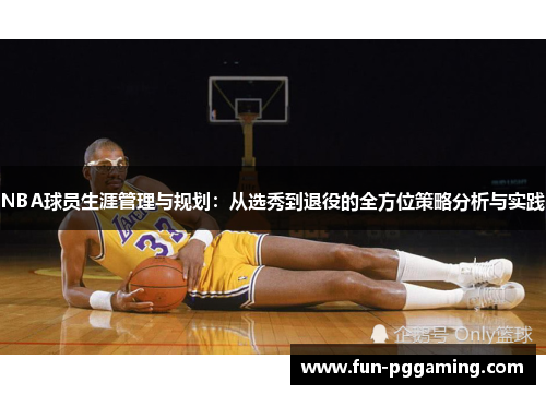 NBA球员生涯管理与规划:从选秀到退役的全方位策略分析与实践 NBA球员生涯管理与规划:从选秀到退役的全方位策略分析与实践