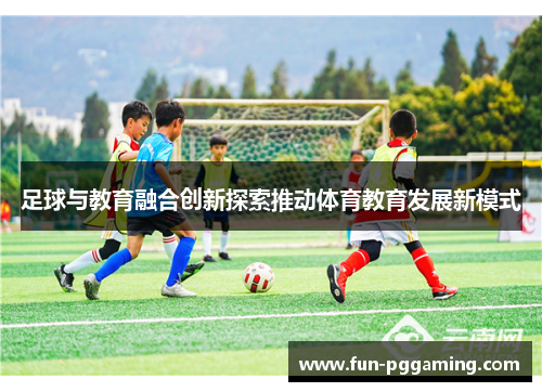 足球与教育融合创新探索推动体育教育发展新模式 足球与教育融合创新探索推动体育教育发展新模式