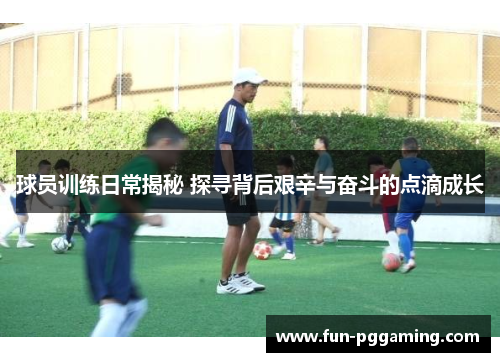 球员训练日常揭秘 探寻背后艰辛与奋斗的点滴成长 球员训练日常揭秘 探寻背后艰辛与奋斗的点滴成长