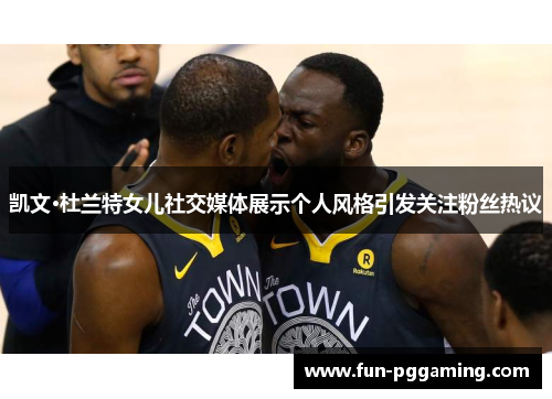 凯文·杜兰特女儿社交媒体展示个人风格引发关注粉丝热议 凯文·杜兰特女儿社交媒体展示个人风格引发关注粉丝热议