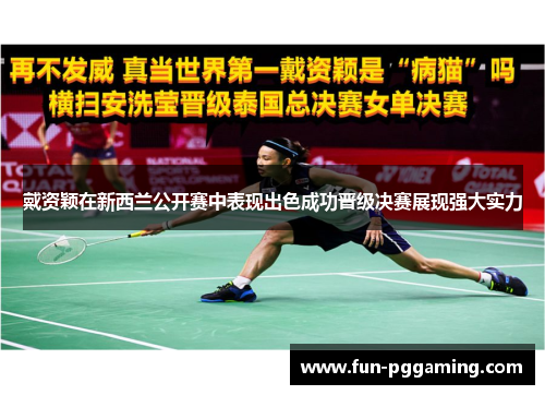 戴资颖在新西兰公开赛中表现出色成功晋级决赛展现强大实力 戴资颖在新西兰公开赛中表现出色成功晋级决赛展现强大实力