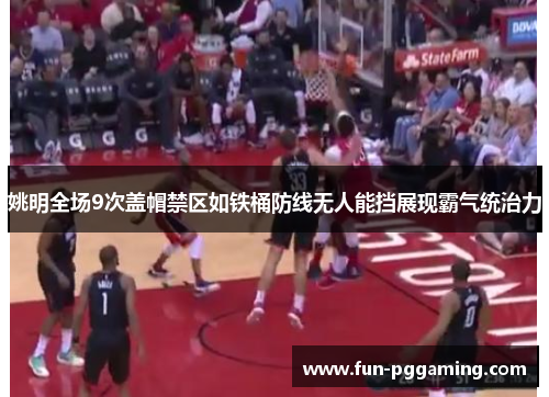 姚明全场9次盖帽禁区如铁桶防线无人能挡展现霸气统治力 姚明全场9次盖帽禁区如铁桶防线无人能挡展现霸气统治力