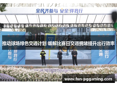 推动球场绿色交通计划 缓解比赛日交通拥堵提升出行效率 推动球场绿色交通计划 缓解比赛日交通拥堵提升出行效率
