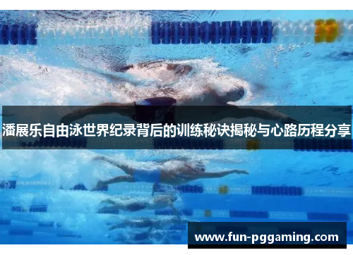 潘展乐自由泳世界纪录背后的训练秘诀揭秘与心路历程分享 潘展乐自由泳世界纪录背后的训练秘诀揭秘与心路历程分享