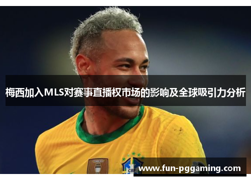 梅西加入MLS对赛事直播权市场的影响及全球吸引力分析 梅西加入MLS对赛事直播权市场的影响及全球吸引力分析