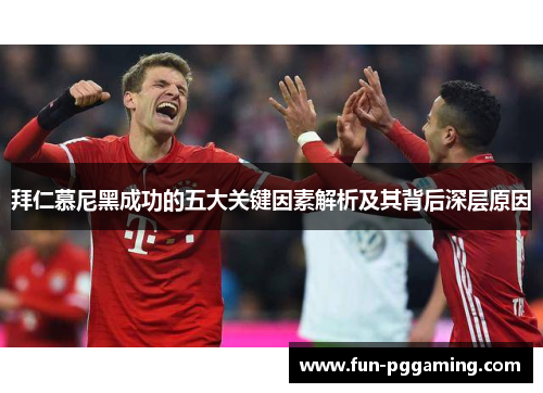 拜仁慕尼黑成功的五大关键因素解析及其背后深层原因 拜仁慕尼黑成功的五大关键因素解析及其背后深层原因
