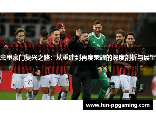 意甲豪门复兴之路:从重建到再度荣耀的深度剖析与展望 意甲豪门复兴之路:从重建到再度荣耀的深度剖析与展望