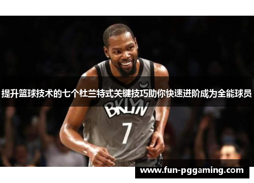 提升篮球技术的七个杜兰特式关键技巧助你快速进阶成为全能球员 提升篮球技术的七个杜兰特式关键技巧助你快速进阶成为全能球员