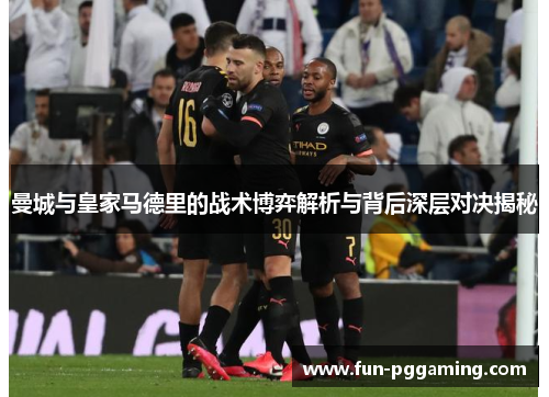 曼城与皇家马德里的战术博弈解析与背后深层对决揭秘 曼城与皇家马德里的战术博弈解析与背后深层对决揭秘