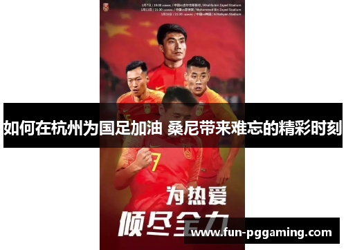 如何在杭州为国足加油 桑尼带来难忘的精彩时刻 如何在杭州为国足加油 桑尼带来难忘的精彩时刻