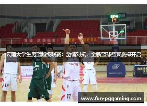 云南大学生男篮超级联赛:激情对抗,全新篮球盛宴震撼开启 云南大学生男篮超级联赛:激情对抗,全新篮球盛宴震撼开启