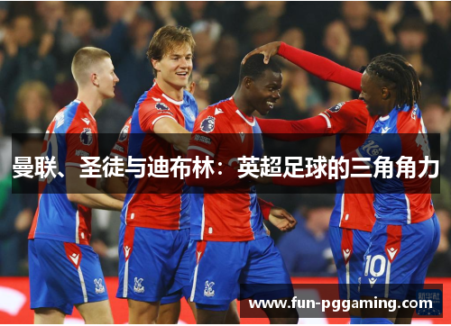 曼联、圣徒与迪布林:英超足球的三角角力 曼联、圣徒与迪布林:英超足球的三角角力