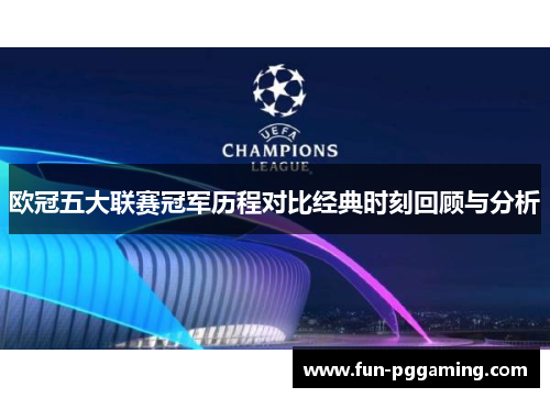 欧冠五大联赛冠军历程对比经典时刻回顾与分析 欧冠五大联赛冠军历程对比经典时刻回顾与分析