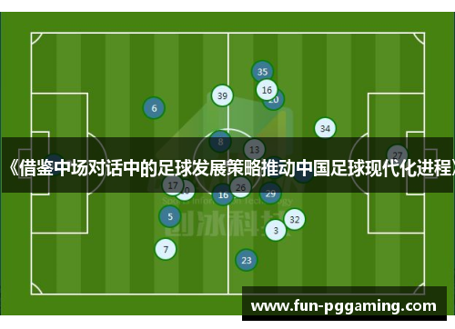 《借鉴中场对话中的足球发展策略推动中国足球现代化进程》 《借鉴中场对话中的足球发展策略推动中国足球现代化进程》