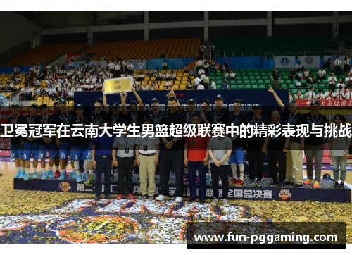 卫冕冠军在云南大学生男篮超级联赛中的精彩表现与挑战