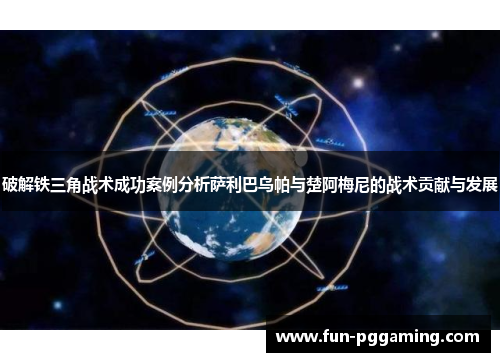 破解铁三角战术成功案例分析萨利巴乌帕与楚阿梅尼的战术贡献与发展
