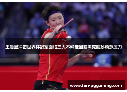 王曼昱冲击世界杯冠军面临三大不确定因素需克服孙颖莎压力 王曼昱冲击世界杯冠军面临三大不确定因素需克服孙颖莎压力