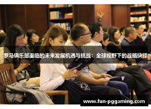 罗马俱乐部面临的未来发展机遇与挑战:全球视野下的战略抉择 罗马俱乐部面临的未来发展机遇与挑战:全球视野下的战略抉择