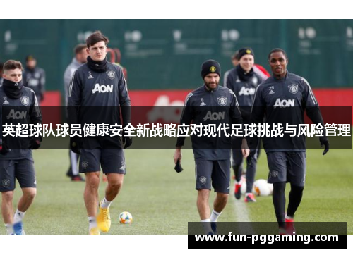 英超球队球员健康安全新战略应对现代足球挑战与风险管理