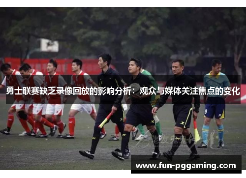 勇士联赛缺乏录像回放的影响分析:观众与媒体关注焦点的变化 勇士联赛缺乏录像回放的影响分析:观众与媒体关注焦点的变化