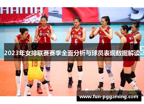 2023年女排联赛赛季全面分析与球员表现数据解读 2023年女排联赛赛季全面分析与球员表现数据解读