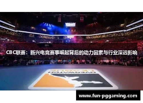 CBC联赛：新兴电竞赛事崛起背后的动力因素与行业深远影响