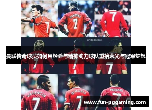 曼联传奇球员如何用经验与精神助力球队重拾荣光与冠军梦想 曼联传奇球员如何用经验与精神助力球队重拾荣光与冠军梦想