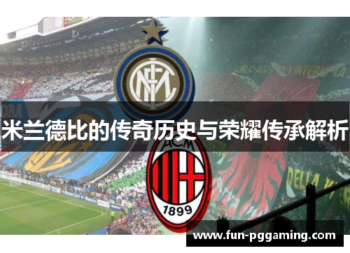 米兰德比的传奇历史与荣耀传承解析 米兰德比的传奇历史与荣耀传承解析