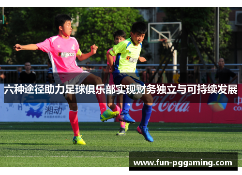 六种途径助力足球俱乐部实现财务独立与可持续发展