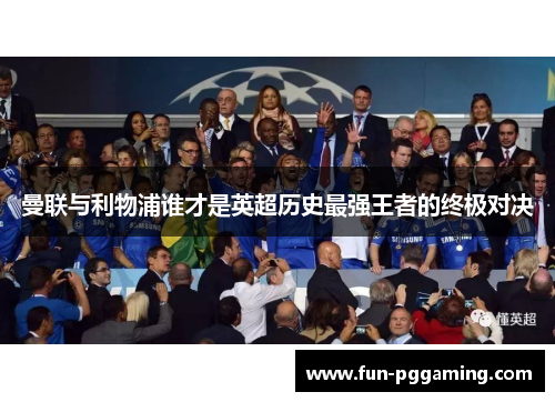 曼联与利物浦谁才是英超历史最强王者的终极对决