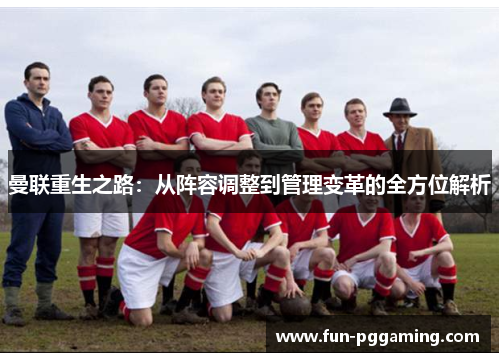 曼联重生之路:从阵容调整到管理变革的全方位解析 曼联重生之路:从阵容调整到管理变革的全方位解析