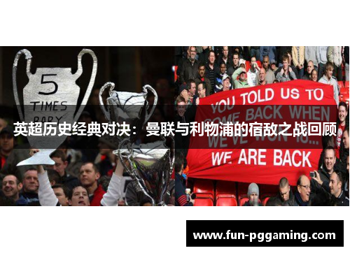 英超历史经典对决:曼联与利物浦的宿敌之战回顾 英超历史经典对决:曼联与利物浦的宿敌之战回顾