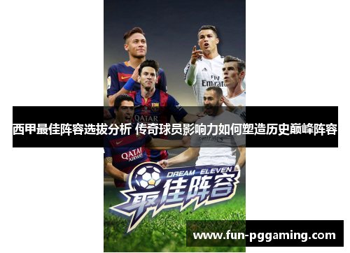 西甲最佳阵容选拔分析 传奇球员影响力如何塑造历史巅峰阵容 西甲最佳阵容选拔分析 传奇球员影响力如何塑造历史巅峰阵容