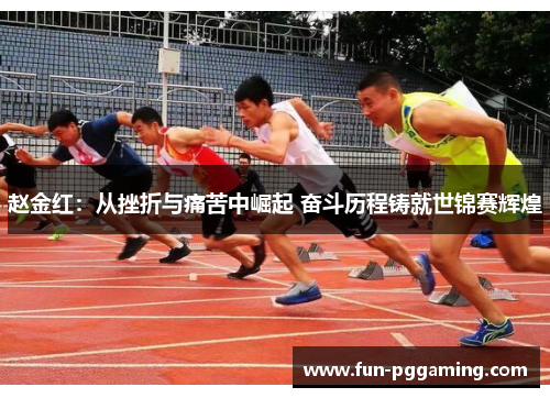 赵金红:从挫折与痛苦中崛起 奋斗历程铸就世锦赛辉煌 赵金红:从挫折与痛苦中崛起 奋斗历程铸就世锦赛辉煌