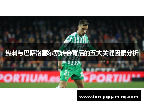 热刺与巴萨洛塞尔索转会背后的五大关键因素分析 热刺与巴萨洛塞尔索转会背后的五大关键因素分析