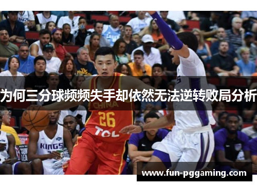 为何三分球频频失手却依然无法逆转败局分析 为何三分球频频失手却依然无法逆转败局分析