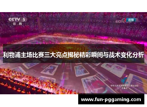 利物浦主场比赛三大亮点揭秘精彩瞬间与战术变化分析 利物浦主场比赛三大亮点揭秘精彩瞬间与战术变化分析