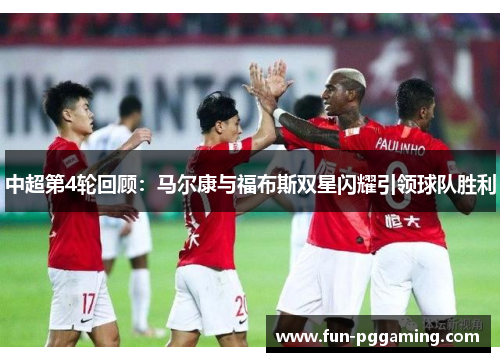 中超第4轮回顾:马尔康与福布斯双星闪耀引领球队胜利 中超第4轮回顾:马尔康与福布斯双星闪耀引领球队胜利