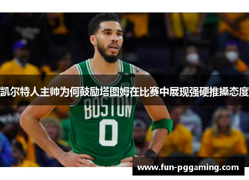 凯尔特人主帅为何鼓励塔图姆在比赛中展现强硬推搡态度